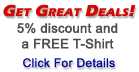 Get Great Deals! 5% discount and a FREE T-Shirt! Click For Details